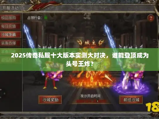 2025传奇私服十大版本实测大对决，谁能登顶成为头号王炸？