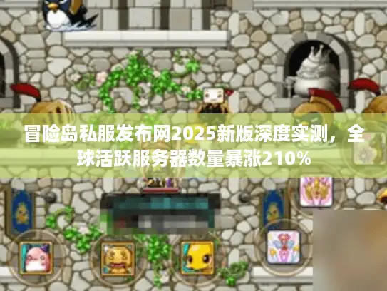 冒险岛私服发布网2025新版深度实测，全球活跃服务器数量暴涨210%