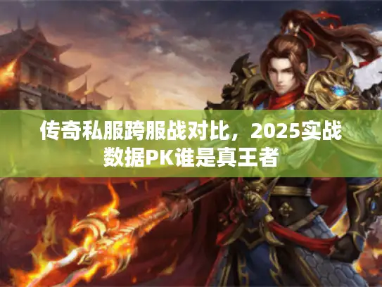 传奇私服跨服战对比，2025实战数据PK谁是真王者