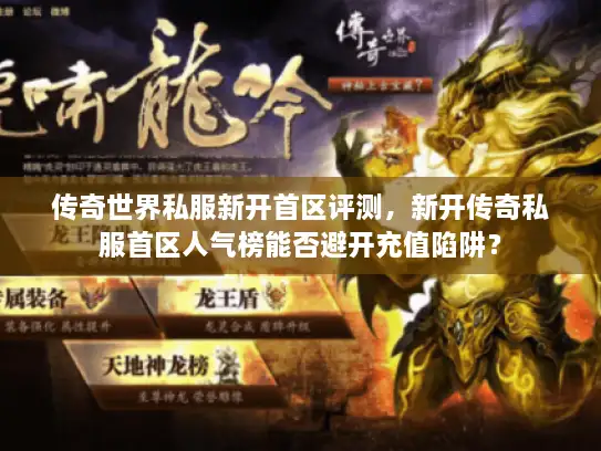 传奇世界私服新开首区评测，新开传奇私服首区人气榜能否避开充值陷阱？
