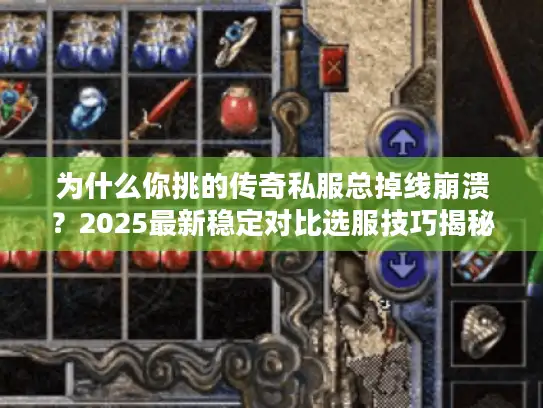 为什么你挑的传奇私服总掉线崩溃？2025最新稳定对比选服技巧揭秘