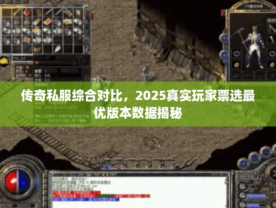 传奇私服综合对比,2025真实玩家票选最优版本数据揭秘 传奇私服综合对比,2025真实玩家票选最优版本数据揭秘