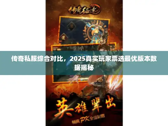 传奇私服综合对比,2025真实玩家票选最优版本数据揭秘 传奇私服综合对比,2025真实玩家票选最优版本数据揭秘