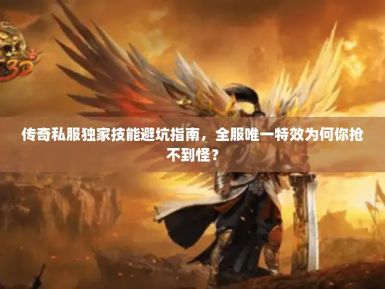 传奇私服独家技能避坑指南，全服唯一特效为何你抢不到怪？