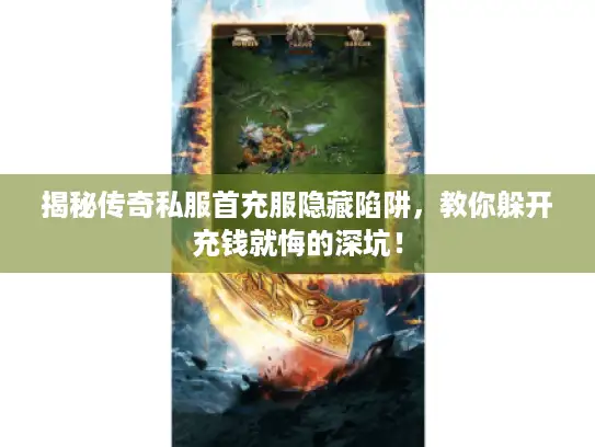 揭秘传奇私服首充服隐藏陷阱，教你躲开充钱就悔的深坑！