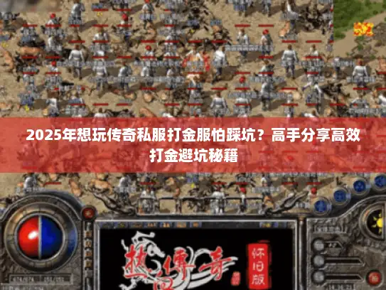 2025年想玩传奇私服打金服怕踩坑？高手分享高效打金避坑秘籍