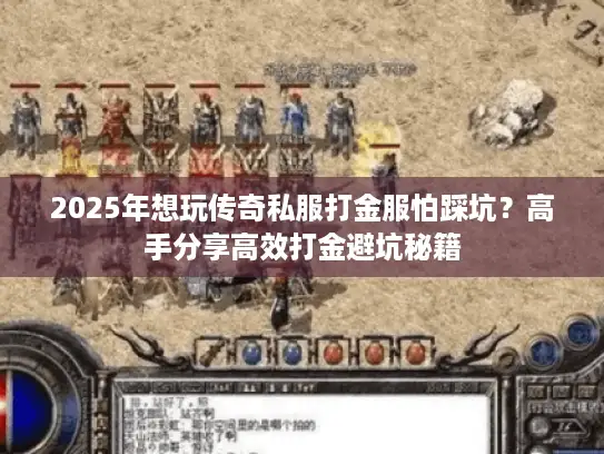 2025年想玩传奇私服打金服怕踩坑？高手分享高效打金避坑秘籍
