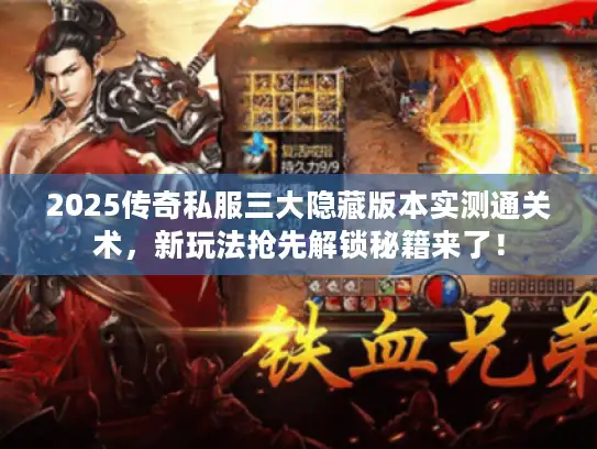 2025传奇私服三大隐藏版本实测通关术，新玩法抢先解锁秘籍来了！