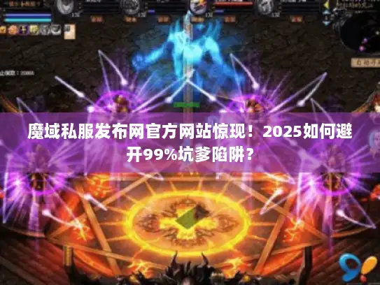 魔域私服发布网官方网站惊现!2025如何避开99%坑爹陷阱? 魔域私服发布网官方网站惊现!2025如何避开99%坑爹陷阱?
