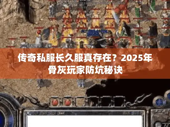 传奇私服长久服真存在？2025年骨灰玩家防坑秘诀