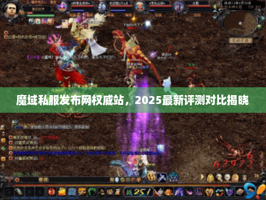 魔域私服发布网权威站,2025最新评测对比揭晓 魔域私服发布网权威站,2025最新评测对比揭晓