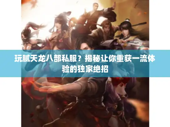 玩腻天龙八部私服？揭秘让你重获一流体验的独家绝招