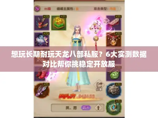 想玩长期耐玩天龙八部私服？6大实测数据对比帮你挑稳定开放服