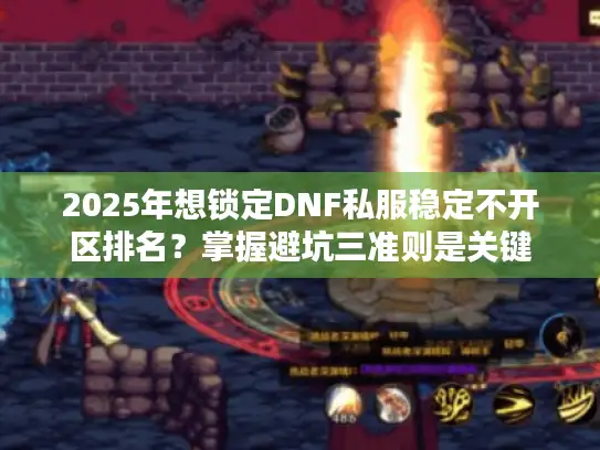 2025年想锁定DNF私服稳定不开区排名?掌握避坑三准则是关键 2025年想锁定DNF私服稳定不开区排名?掌握避坑三准则是关键