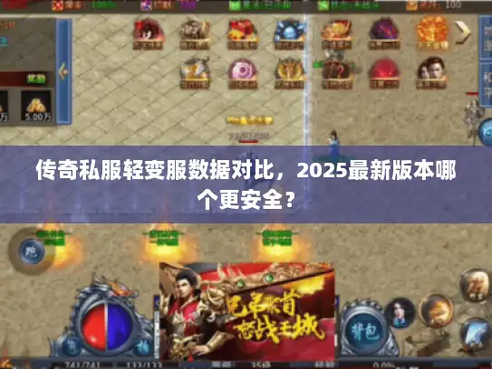 传奇私服轻变服数据对比，2025最新版本哪个更安全？