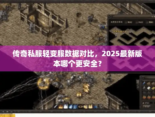 传奇私服轻变服数据对比，2025最新版本哪个更安全？