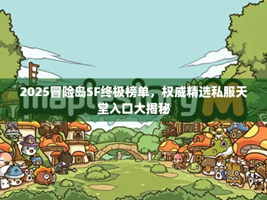 2025冒险岛SF终极榜单,权威精选私服天堂入口大揭秘 2025冒险岛SF终极榜单,权威精选私服天堂入口大揭秘