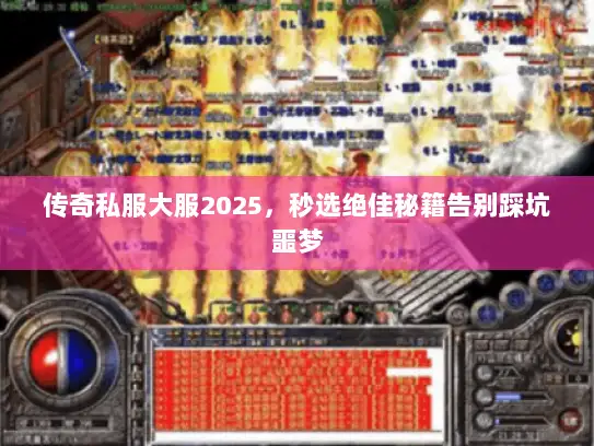 传奇私服大服2025,秒选绝佳秘籍告别踩坑噩梦 传奇私服大服2025,秒选绝佳秘籍告别踩坑噩梦