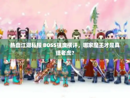 热血江湖私服 BOSS强度横评，哪家魔王才是真纸老虎？