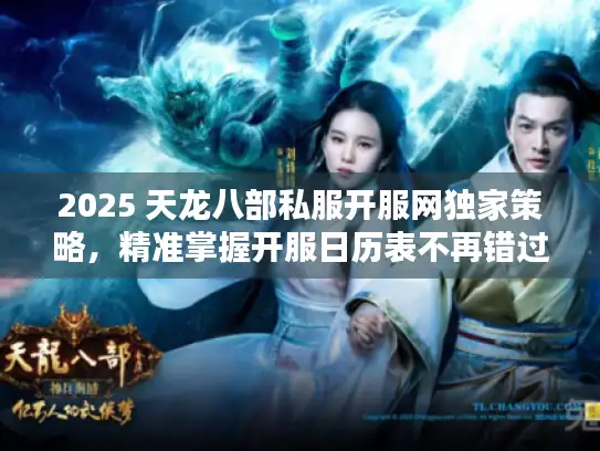 2025 天龙八部私服开服网独家策略，精准掌握开服日历表不再错过！
