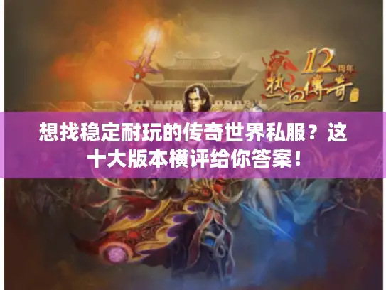 想找稳定耐玩的传奇世界私服？这十大版本横评给你答案！