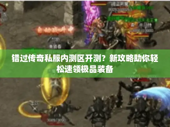 错过传奇私服内测区开测？新攻略助你轻松速领极品装备