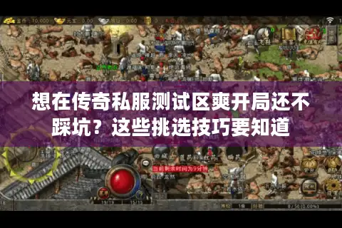 想在传奇私服测试区爽开局还不踩坑?这些挑选技巧要知道 想在传奇私服测试区爽开局还不踩坑?这些挑选技巧要知道