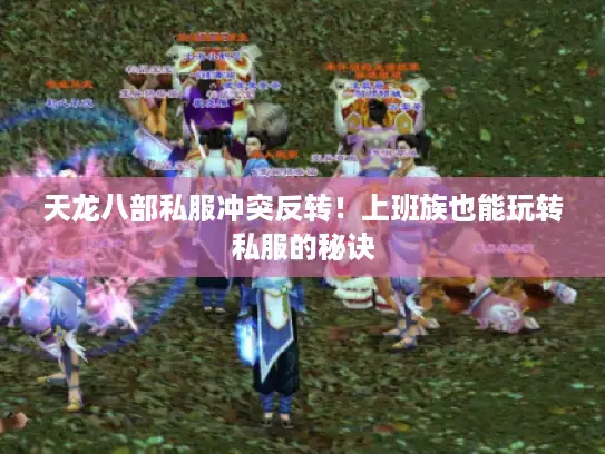 天龙八部私服冲突反转！上班族也能玩转私服的秘诀