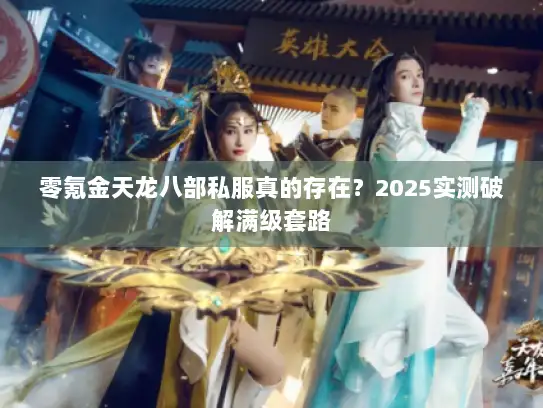 零氪金天龙八部私服真的存在?2025实测破解满级套路 零氪金天龙八部私服真的存在?2025实测破解满级套路