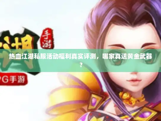 热血江湖私服活动福利真实评测,哪家真送黄金武器? 热血江湖私服活动福利真实评测,哪家真送黄金武器?