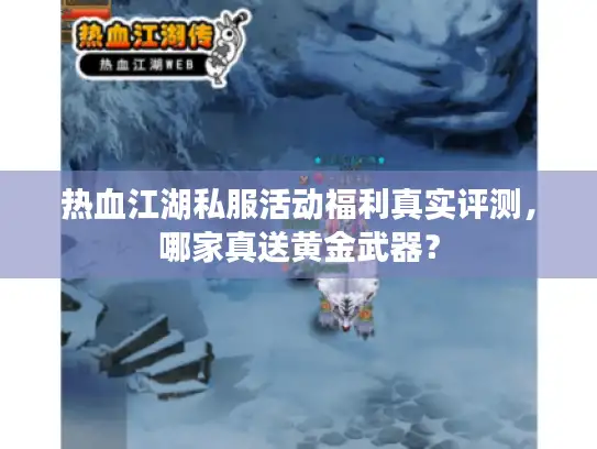 热血江湖私服活动福利真实评测,哪家真送黄金武器? 热血江湖私服活动福利真实评测,哪家真送黄金武器?
