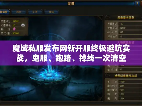 魔域私服发布网新开服终极避坑实战，鬼服、跑路、掉线一次清空
