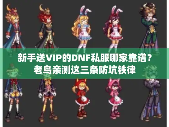 新手送VIP的DNF私服哪家靠谱?老鸟亲测这三条防坑铁律 新手送VIP的DNF私服哪家靠谱?老鸟亲测这三条防坑铁律