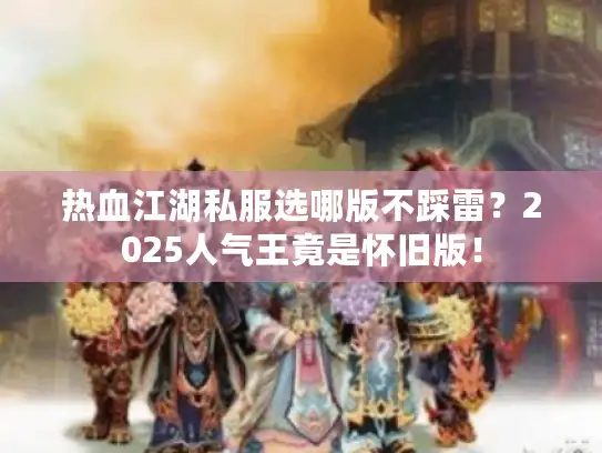 热血江湖私服选哪版不踩雷？2025人气王竟是怀旧版！