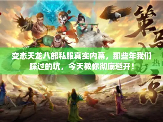 变态天龙八部私服真实内幕，那些年我们踩过的坑，今天教你彻底避开！