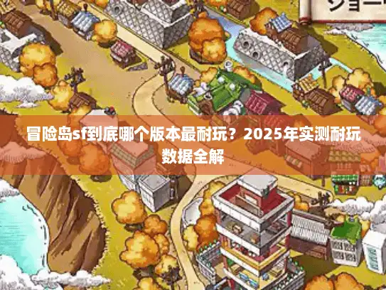 冒险岛sf到底哪个版本最耐玩?2025年实测耐玩数据全解 冒险岛sf到底哪个版本最耐玩?2025年实测耐玩数据全解
