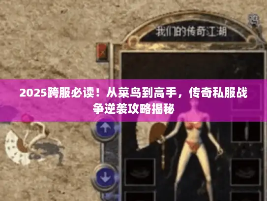 2025跨服必读！从菜鸟到高手，传奇私服战争逆袭攻略揭秘