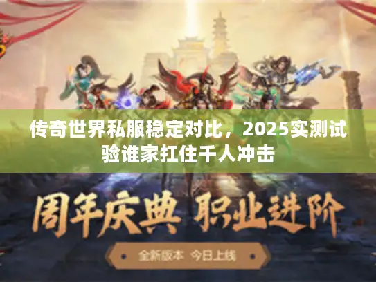 传奇世界私服稳定对比，2025实测试验谁家扛住千人冲击