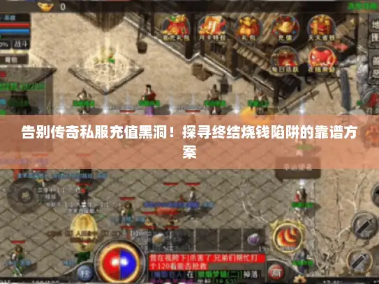 告别传奇私服充值黑洞!探寻终结烧钱陷阱的靠谱方案 告别传奇私服充值黑洞!探寻终结烧钱陷阱的靠谱方案