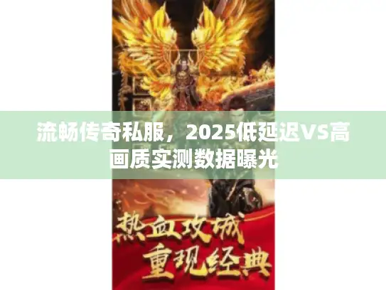 流畅传奇私服，2025低延迟VS高画质实测数据曝光