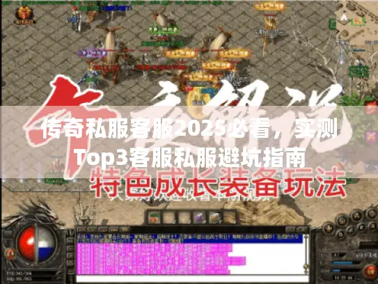 传奇私服客服2025必看，实测Top3客服私服避坑指南
