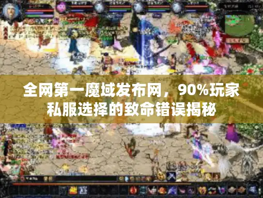 全网第一魔域发布网，90%玩家私服选择的致命错误揭秘