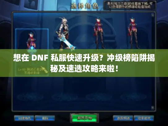 想在 DNF 私服快速升级？冲级榜陷阱揭秘及速选攻略来啦！