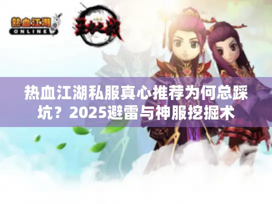 热血江湖私服真心推荐为何总踩坑？2025避雷与神服挖掘术