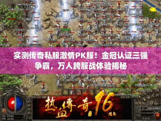 实测传奇私服激情PK服!金冠认证三强争霸,万人跨服战体验揭秘 实测传奇私服激情PK服!金冠认证三强争霸,万人跨服战体验揭秘