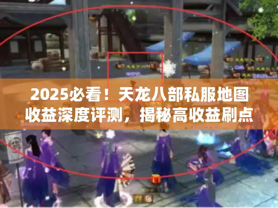 2025必看!天龙八部私服地图收益深度评测,揭秘高收益刷点新路线 2025必看!天龙八部私服地图收益深度评测,揭秘高收益刷点新路线