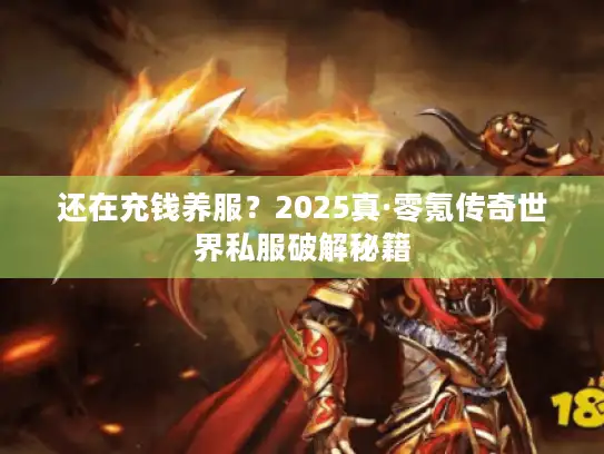 还在充钱养服？2025真·零氪传奇世界私服破解秘籍