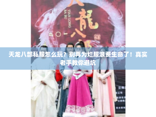 天龙八部私服怎么玩？别再为烂服浪费生命了！真实老手教你避坑