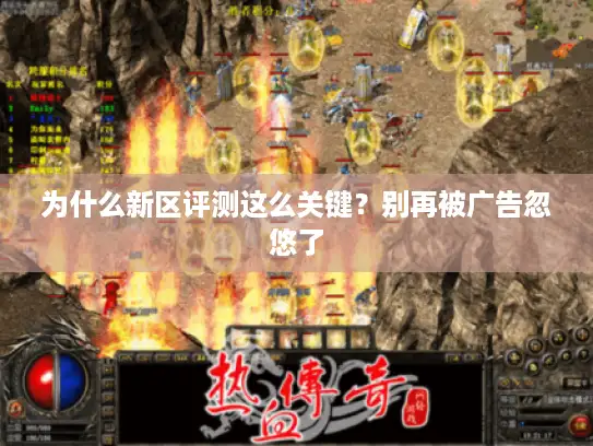 为什么新区评测这么关键？别再被广告忽悠了