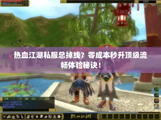 热血江湖私服总掉线？零成本秒升顶级流畅体验秘诀！